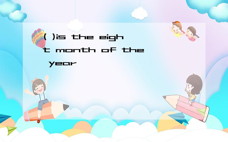 ( )is the eight month of the year