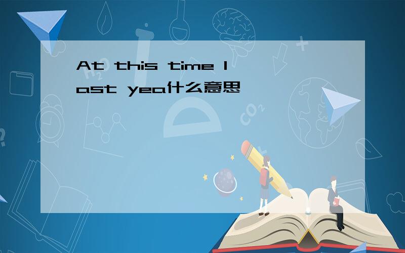 At this time last yea什么意思