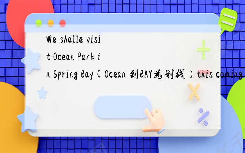 We shalle visit Ocean Park in Spring Bay(Ocean 到BAY为划线）this coming Sunday