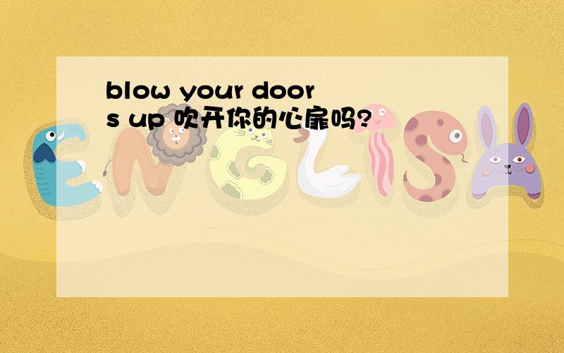 blow your doors up 吹开你的心扉吗?