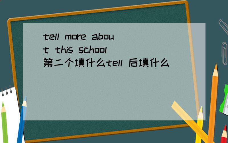 tell more about this school 第二个填什么tell 后填什么