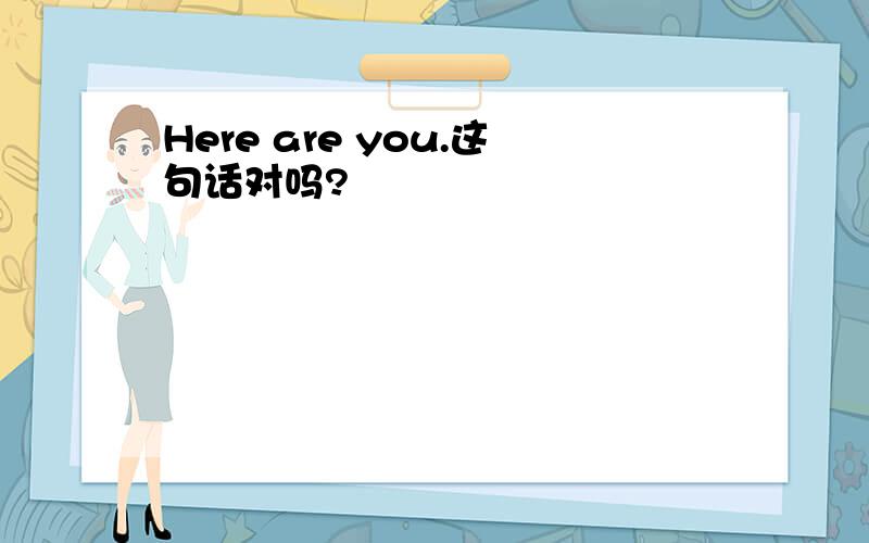 Here are you.这句话对吗?