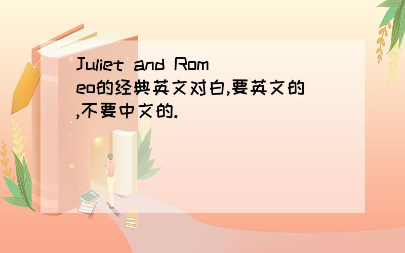 Juliet and Romeo的经典英文对白,要英文的,不要中文的.