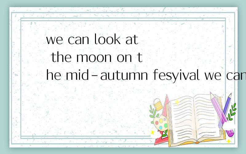 we can look at the moon on the mid-autumn fesyival we can look at the moon atthe midautumnfestival哪句话对?