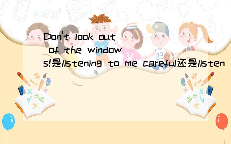 Don't look out of the windows!是listening to me careful还是listen to me