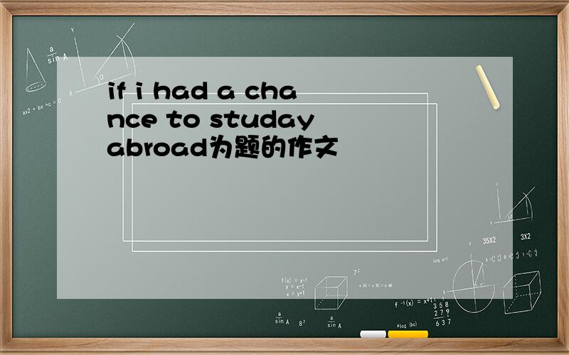 if i had a chance to studay abroad为题的作文