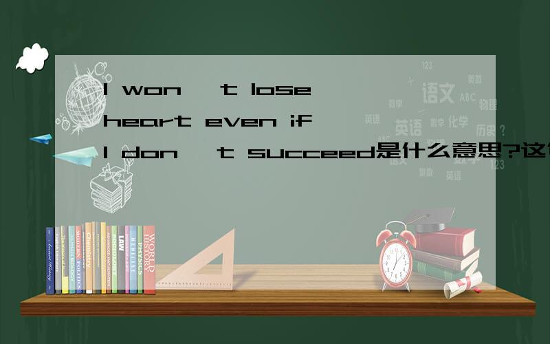 I won' t lose heart even if I don' t succeed是什么意思?这句话的意思