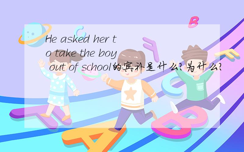 He asked her to take the boy out of school的宾补是什么?为什么?