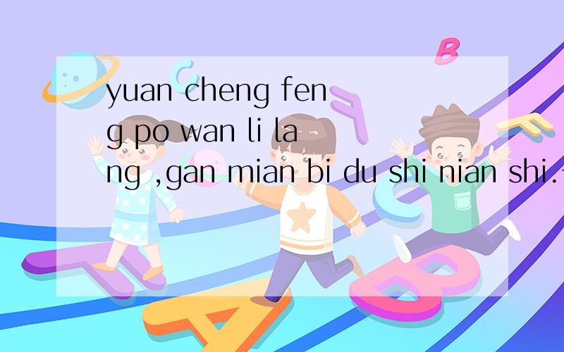 yuan cheng feng po wan li lang ,gan mian bi du shi nian shi.一句俗语,
