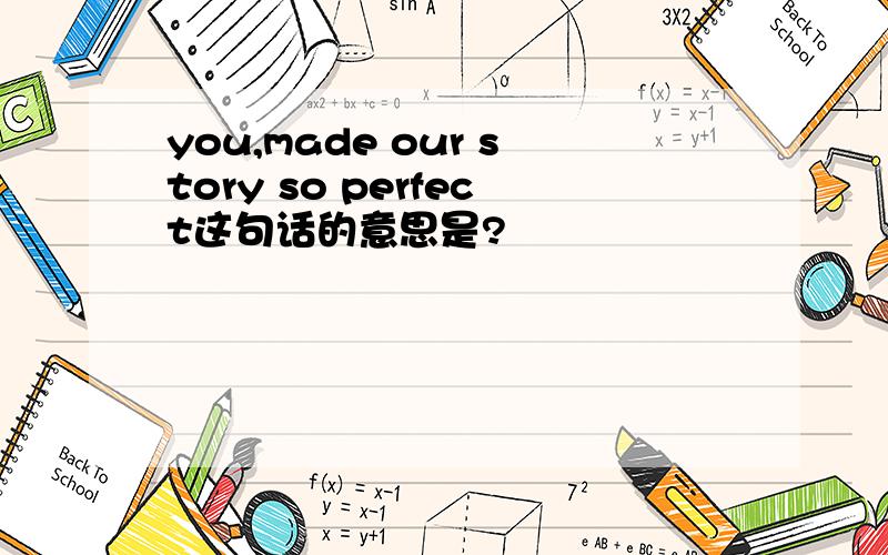 you,made our story so perfect这句话的意思是?