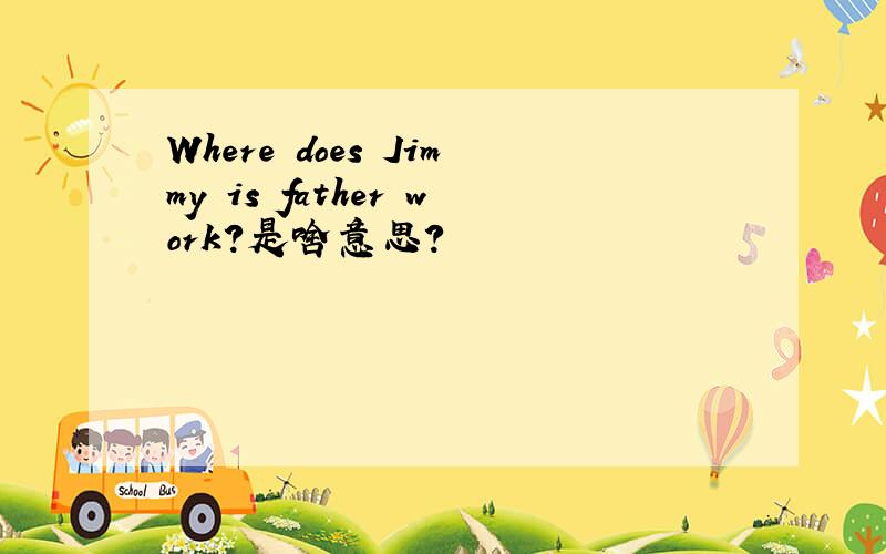 Where does Jimmy is father work?是啥意思?