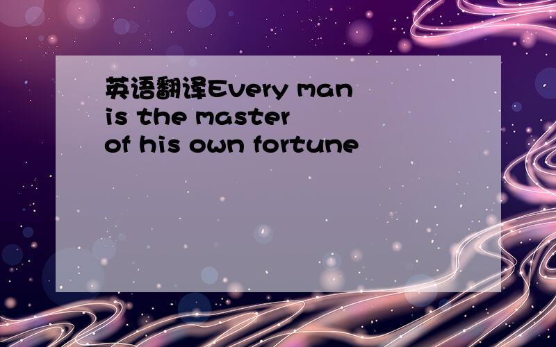 英语翻译Every man is the master of his own fortune
