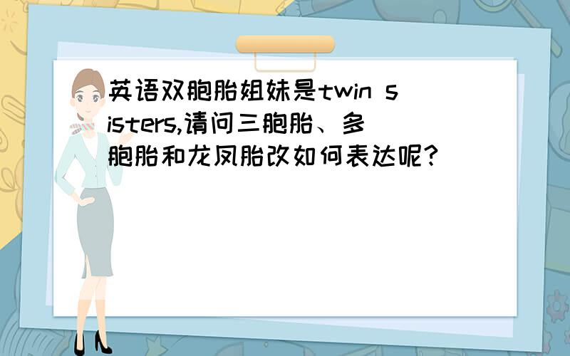 英语双胞胎姐妹是twin sisters,请问三胞胎、多胞胎和龙凤胎改如何表达呢?