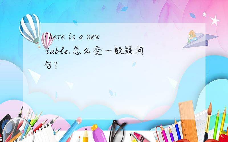 There is a new table.怎么变一般疑问句?