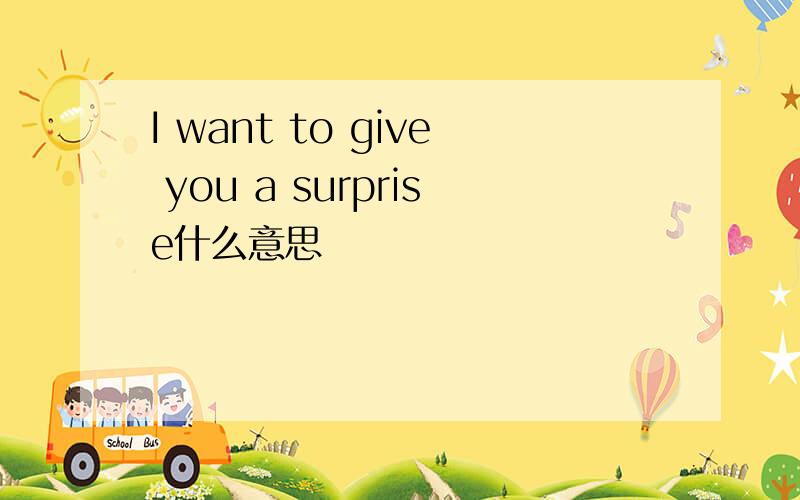 I want to give you a surprise什么意思