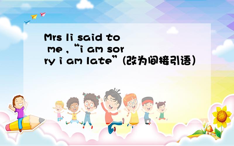 Mrs li said to me ,“i am sorry i am late”(改为间接引语）