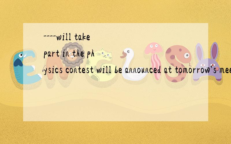 ----will take part in the physics contest will be announced at tomorrow's meetingAwho Bwhom Cwhich Dthat