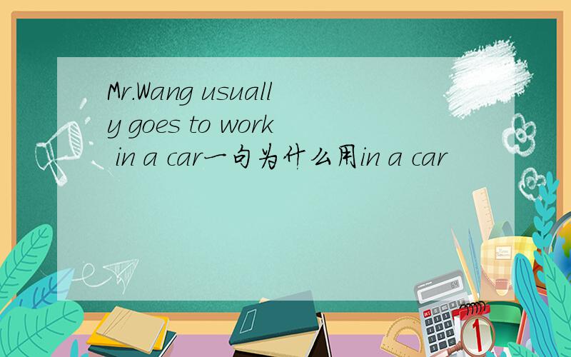 Mr.Wang usually goes to work in a car一句为什么用in a car