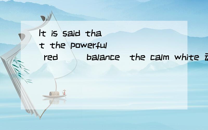 It is said that the powerful red（）（balance）the calm white 动词填空.