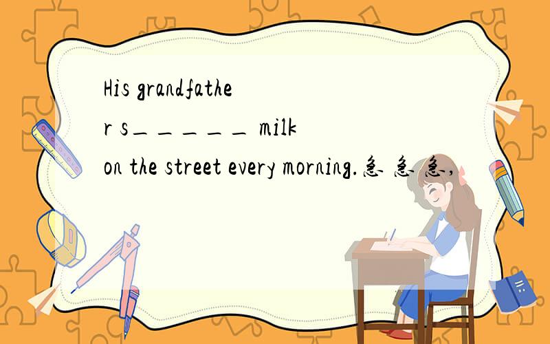 His grandfather s_____ milk on the street every morning.急 急 急,