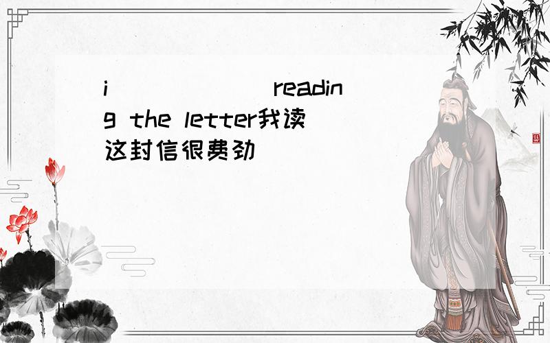 i ()()()reading the letter我读这封信很费劲