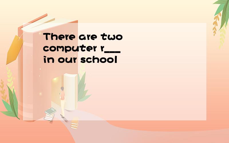 There are two computer r___ in our school