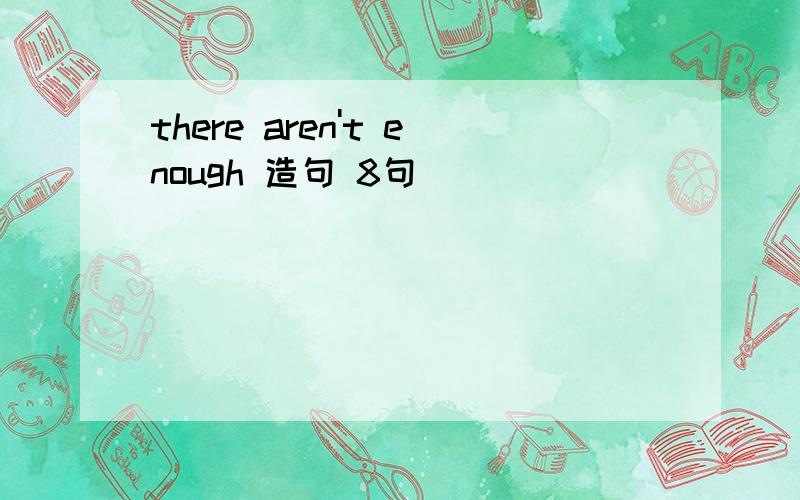 there aren't enough 造句 8句