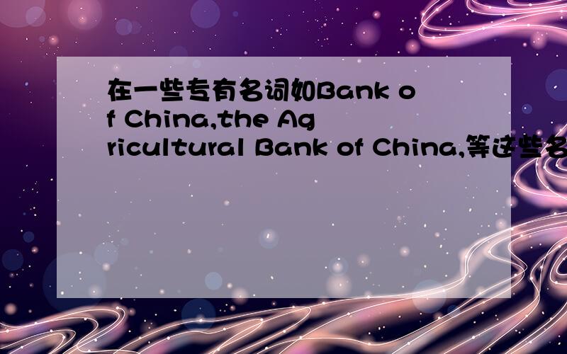在一些专有名词如Bank of China,the Agricultural Bank of China,等这些名词中的of是什么意思?