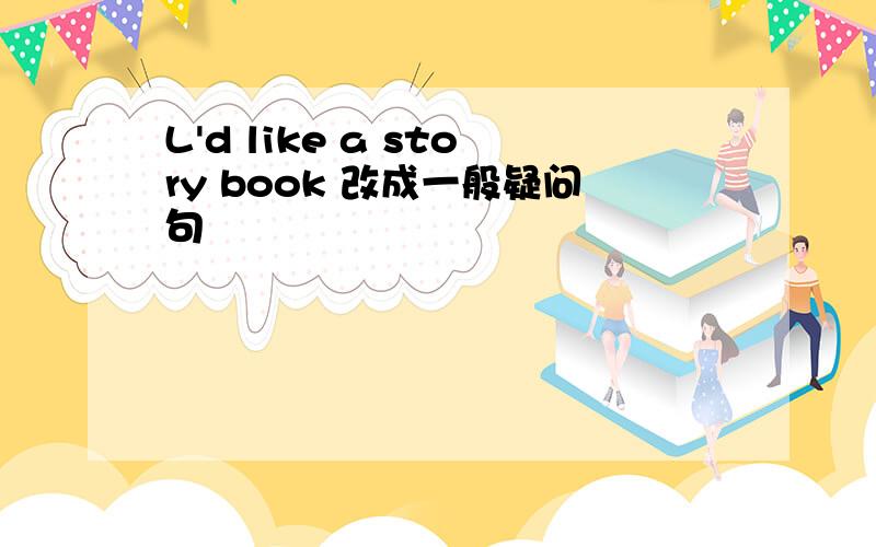 L'd like a story book 改成一般疑问句