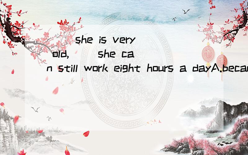 ( )she is very old,( )she can still work eight hours a dayA.because ,so B.though,but C.as,yet D.though ,yet