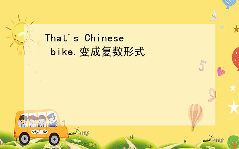 That's Chinese bike.变成复数形式
