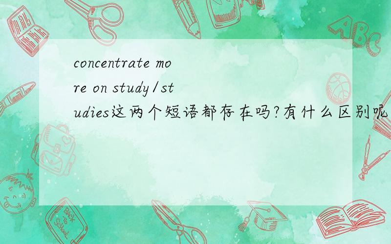 concentrate more on study/studies这两个短语都存在吗?有什么区别呢?