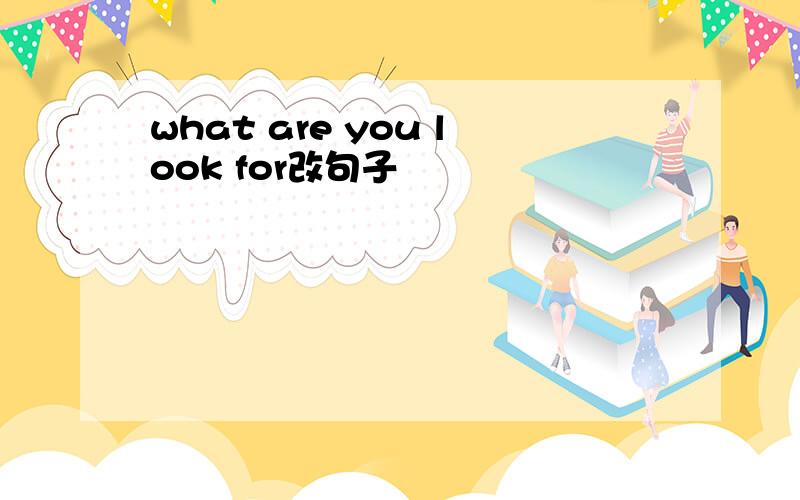 what are you look for改句子