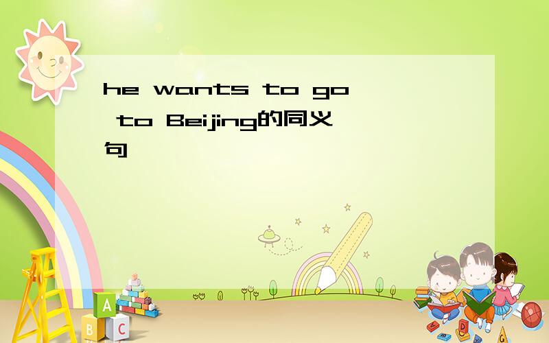 he wants to go to Beijing的同义句