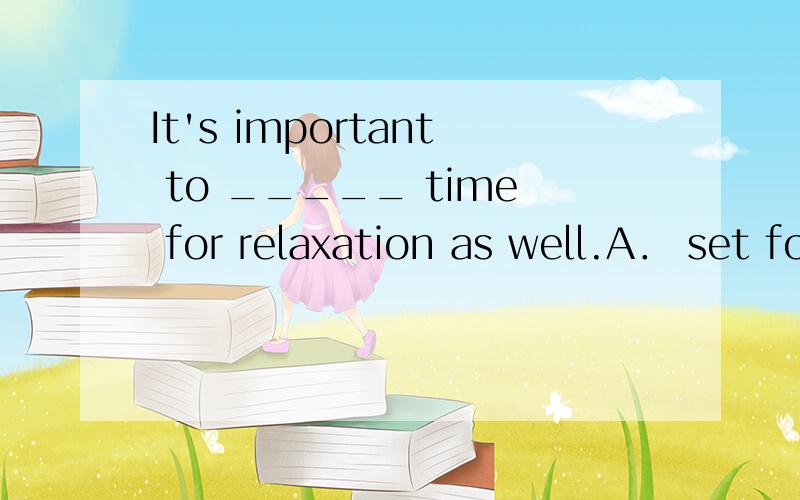 It's important to _____ time for relaxation as well.A． set forthB． set beforeC． set asideD． set about