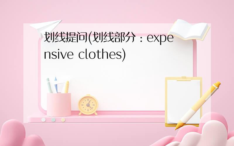 划线提问(划线部分：expensive clothes)