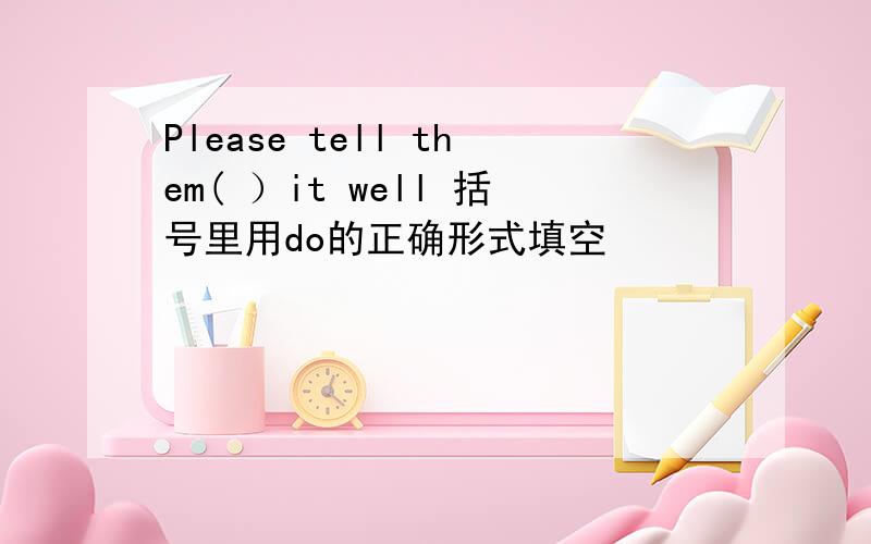 Please tell them( ）it well 括号里用do的正确形式填空