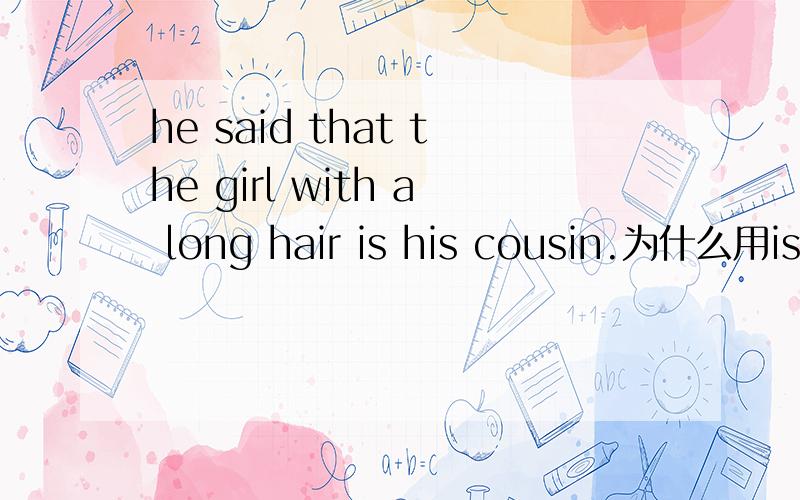 he said that the girl with a long hair is his cousin.为什么用is而不是was呢?