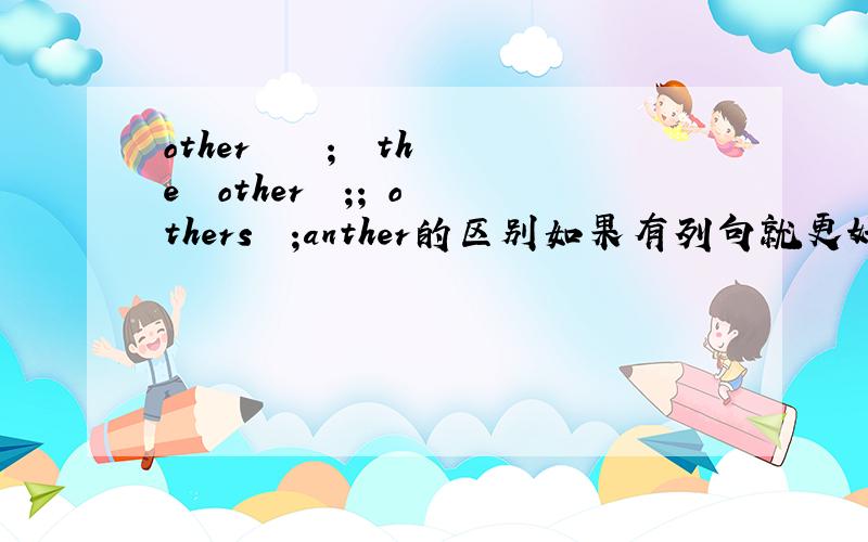 other    ;  the  other  ;; others  ;anther的区别如果有列句就更好了