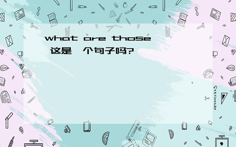 what are those 这是一个句子吗?