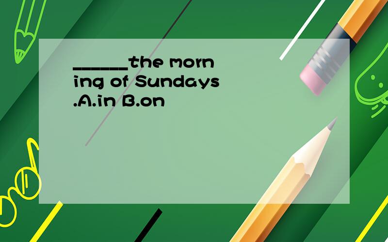 ______the morning of Sundays.A.in B.on