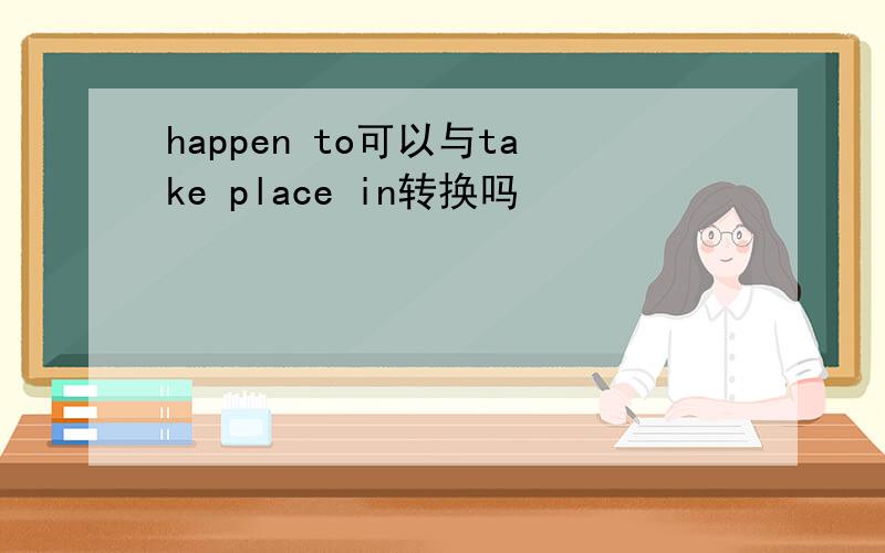 happen to可以与take place in转换吗