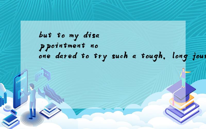 but to my disappointment no one dared to try such a tough, long journey.but to my disappointment 做什么成份,谢谢