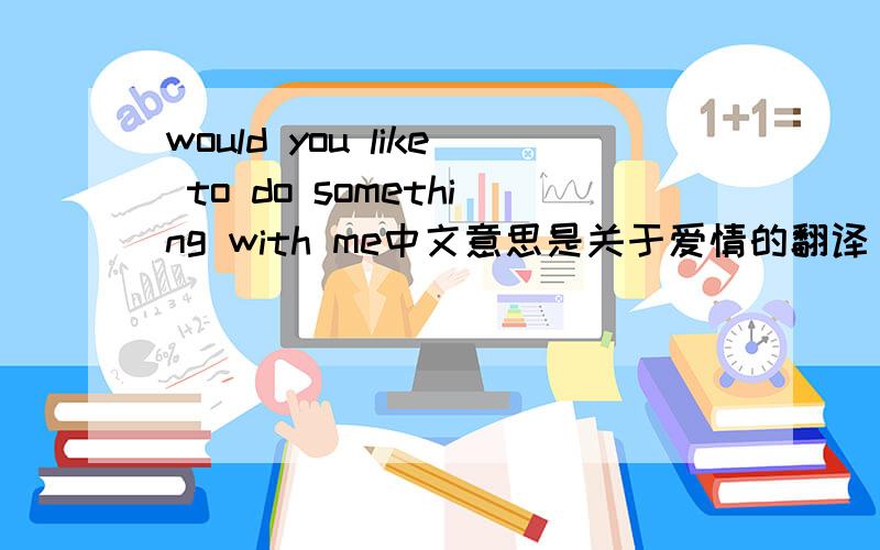 would you like to do something with me中文意思是关于爱情的翻译