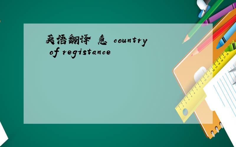 英语翻译 急 country of registance