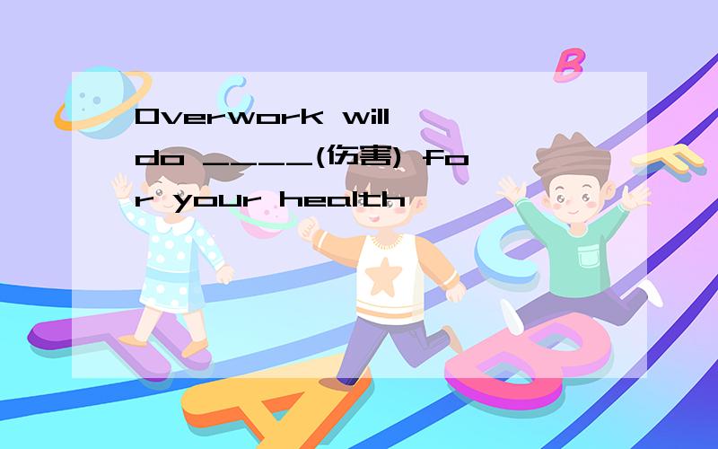 Overwork will do ____(伤害) for your health