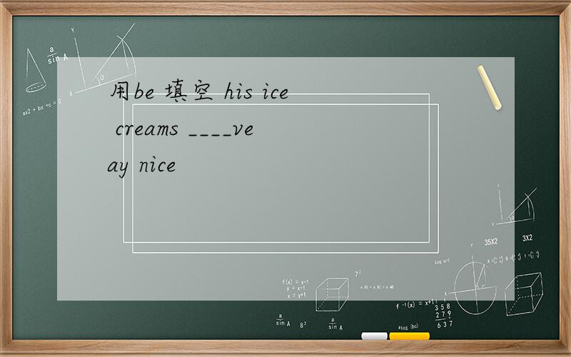用be 填空 his ice creams ____veay nice