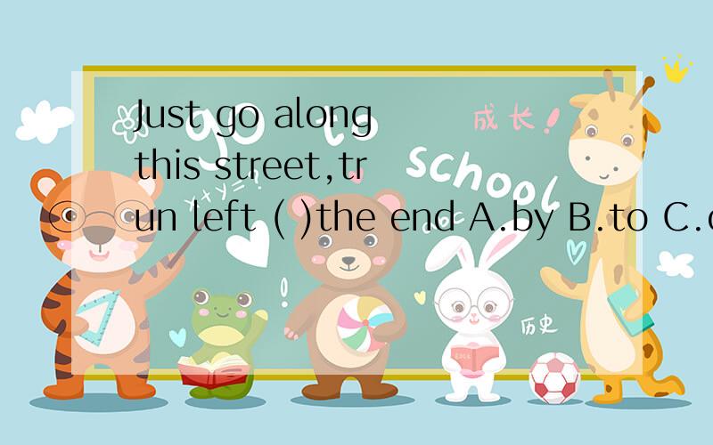 Just go along this street,trun left ( )the end A.by B.to C.on D.at 要写理由
