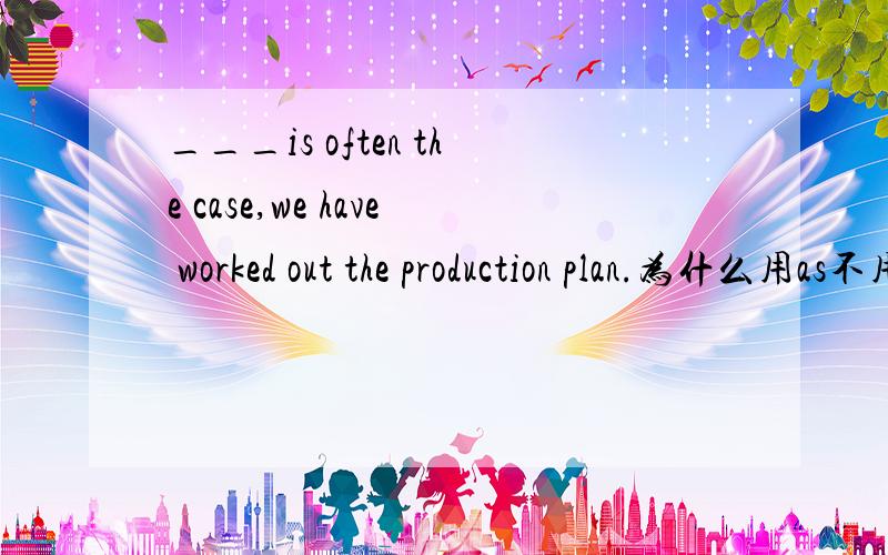 ___is often the case,we have worked out the production plan.为什么用as不用what