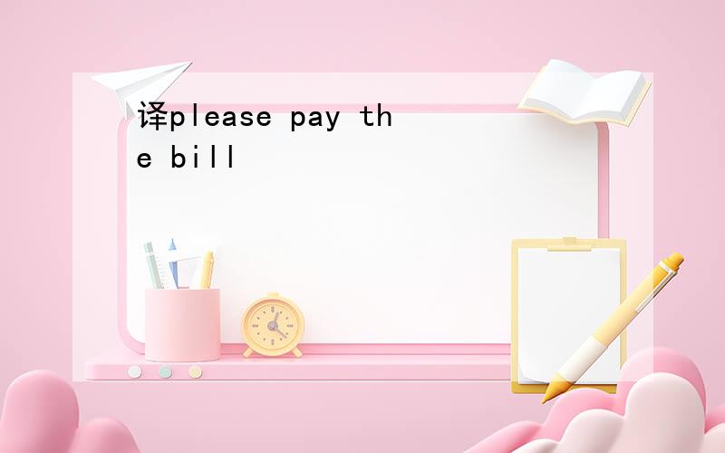 译please pay the bill